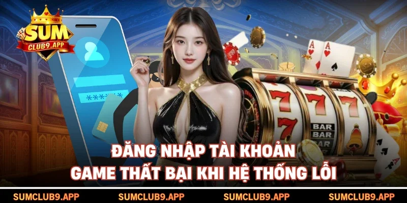 Đăng nhập tài khoản game thất bại khi hệ thống lỗi
