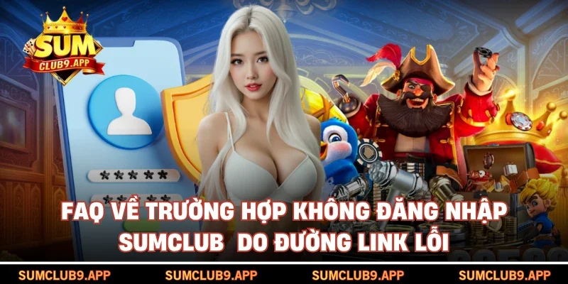 Faq về trường hợp không đăng nhập SUMCLUB  do đường link lỗi