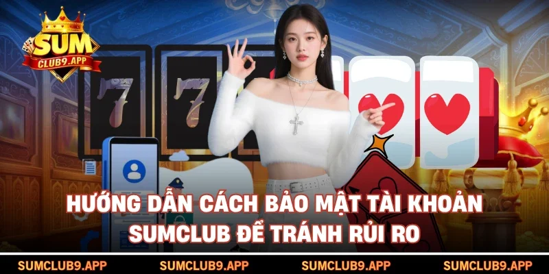 Hướng dẫn cách bảo mật tài khoản SUMCLUB để tránh rủi ro